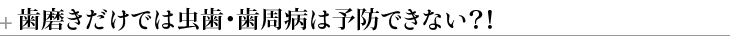 歯磨きだけでは虫歯・歯周病は予防できない？！